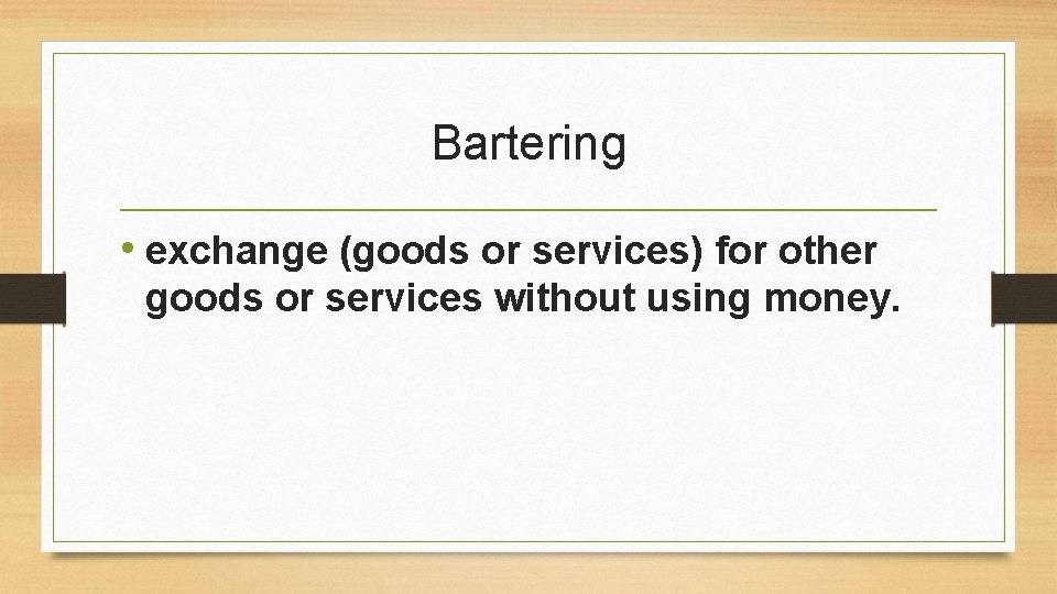 Bartering • exchange (goods or services) for other goods or services without using money.