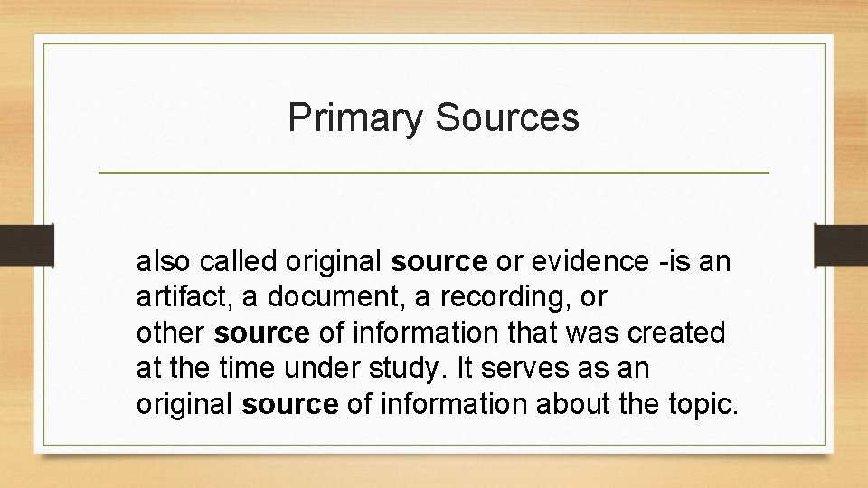 Primary Sources also called original source or evidence -is an artifact, a document, a