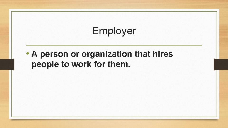 Employer • A person or organization that hires people to work for them. 