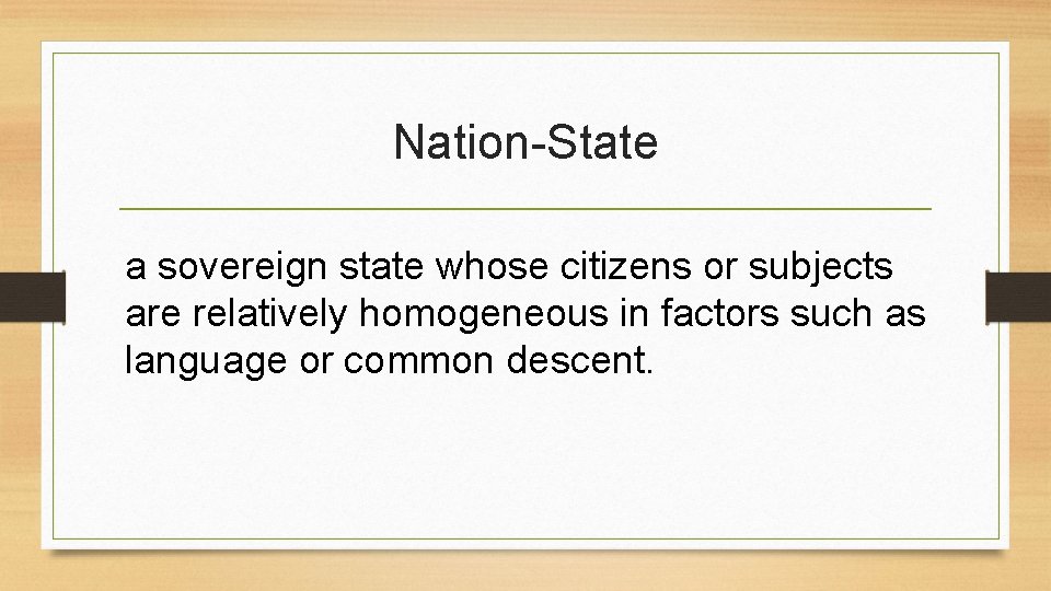 Nation-State a sovereign state whose citizens or subjects are relatively homogeneous in factors such