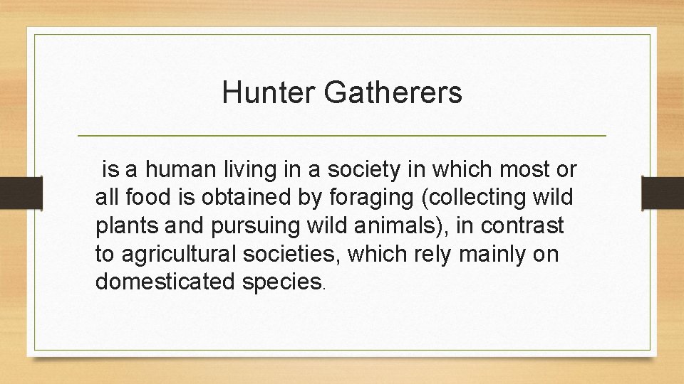 Hunter Gatherers is a human living in a society in which most or all