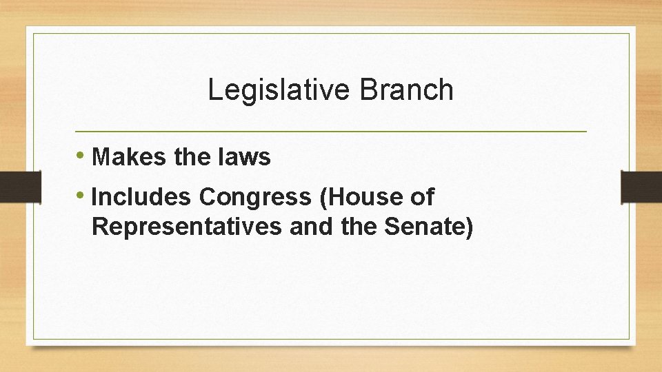 Legislative Branch • Makes the laws • Includes Congress (House of Representatives and the