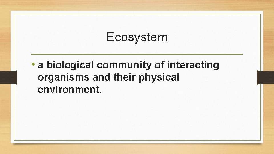 Ecosystem • a biological community of interacting organisms and their physical environment. 