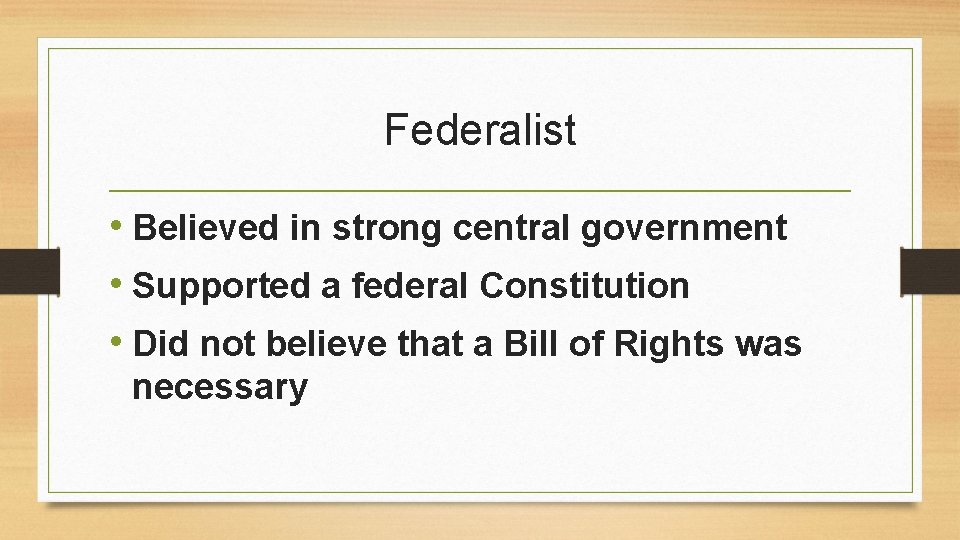 Federalist • Believed in strong central government • Supported a federal Constitution • Did