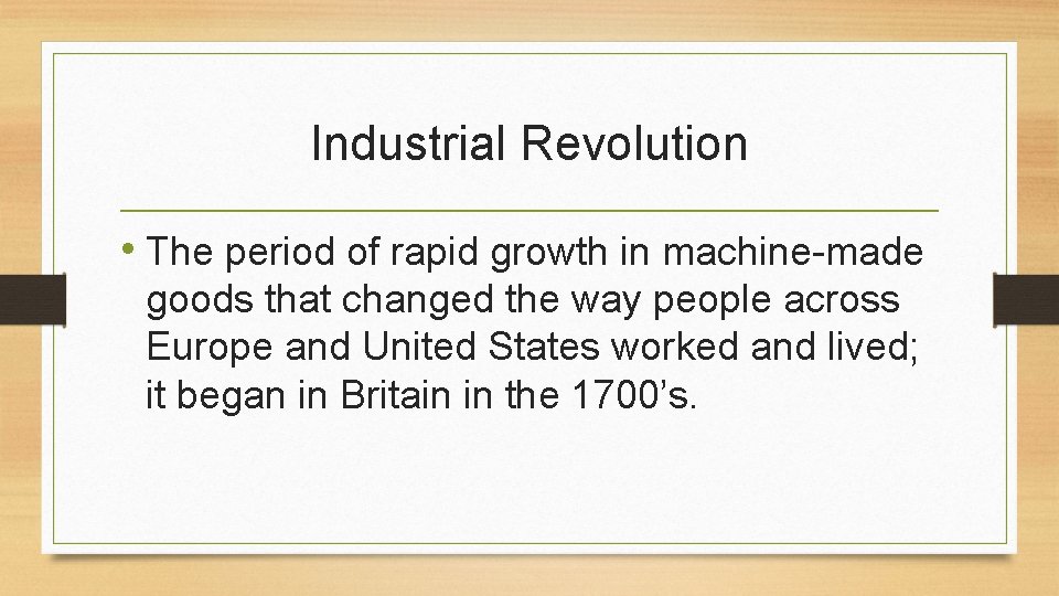 Industrial Revolution • The period of rapid growth in machine-made goods that changed the
