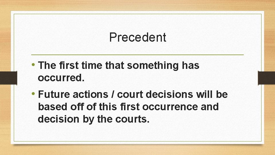 Precedent • The first time that something has occurred. • Future actions / court