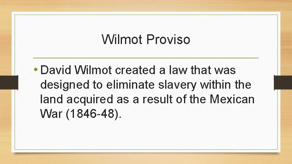 Wilmot Proviso • David Wilmot created a law that was designed to eliminate slavery