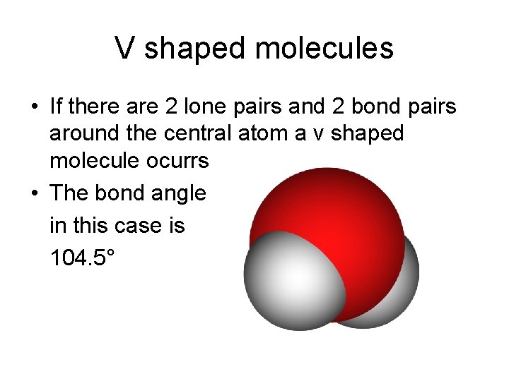 V shaped molecules • If there are 2 lone pairs and 2 bond pairs V shaped molecules • If there are 2 lone pairs and 2 bond pairs