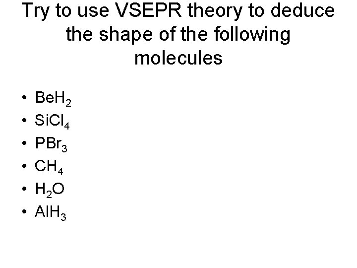 Try to use VSEPR theory to deduce the shape of the following molecules • Try to use VSEPR theory to deduce the shape of the following molecules •