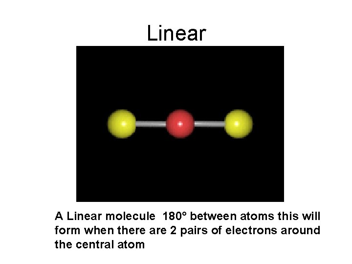 Linear A Linear molecule 180° between atoms this will form when there are 2 Linear A Linear molecule 180° between atoms this will form when there are 2
