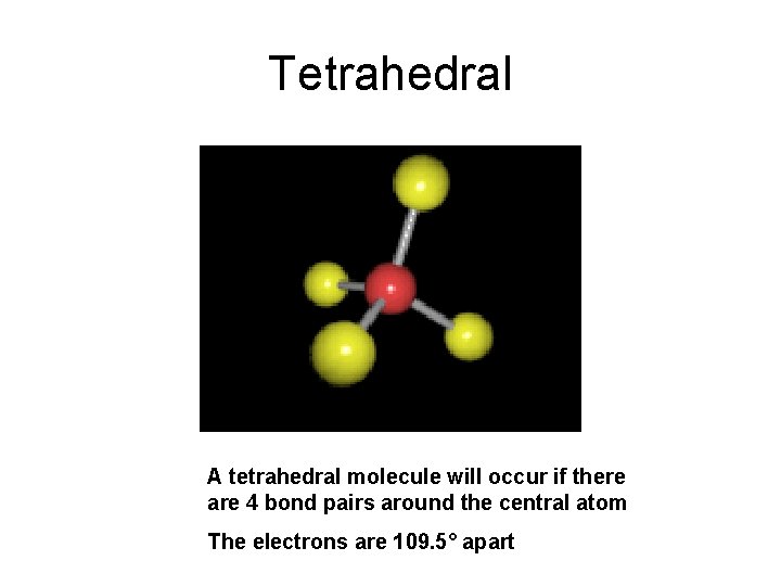 Tetrahedral A tetrahedral molecule will occur if there are 4 bond pairs around the Tetrahedral A tetrahedral molecule will occur if there are 4 bond pairs around the