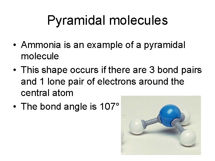 Pyramidal molecules • Ammonia is an example of a pyramidal molecule • This shape