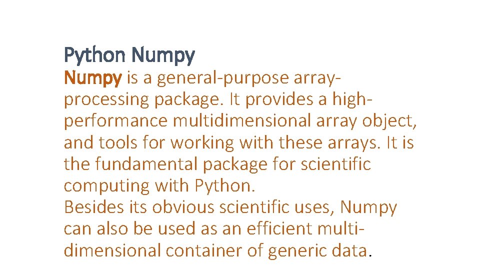 Python Numpy is a general-purpose arrayprocessing package. It provides a highperformance multidimensional array object,