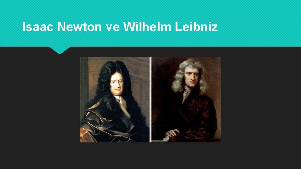 Isaac Newton ve Wilhelm Leibniz 