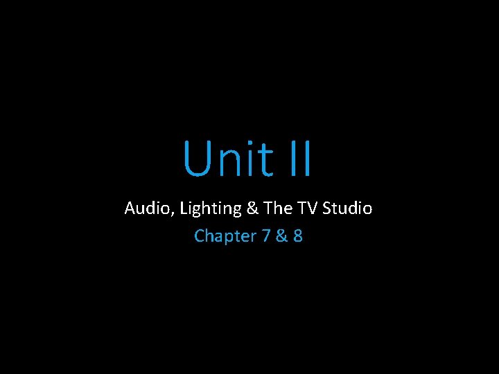 Unit II Audio, Lighting & The TV Studio Chapter 7 & 8 