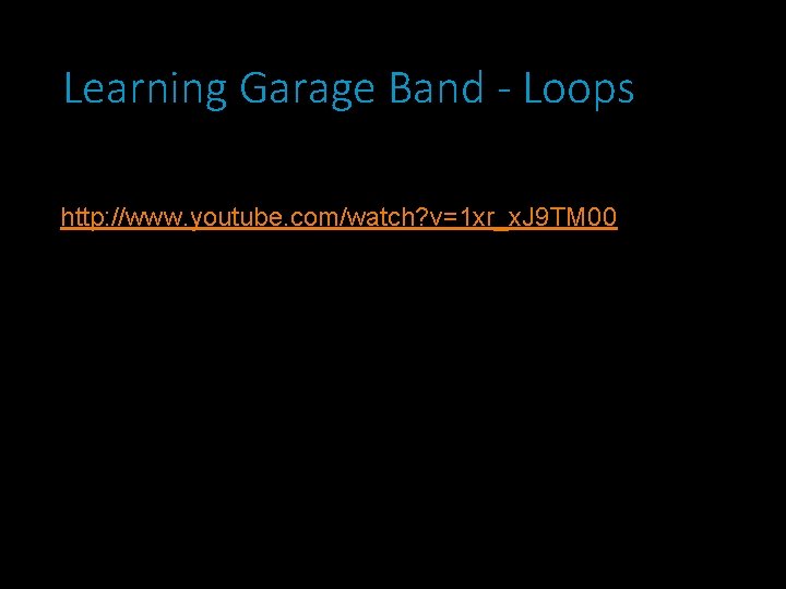Learning Garage Band - Loops http: //www. youtube. com/watch? v=1 xr_x. J 9 TM