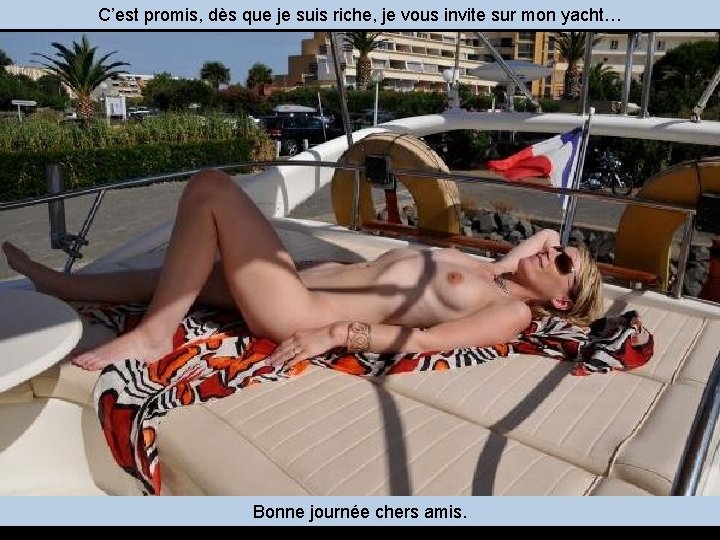 C’est promis, dès que je suis riche, je vous invite sur mon yacht… Bonne