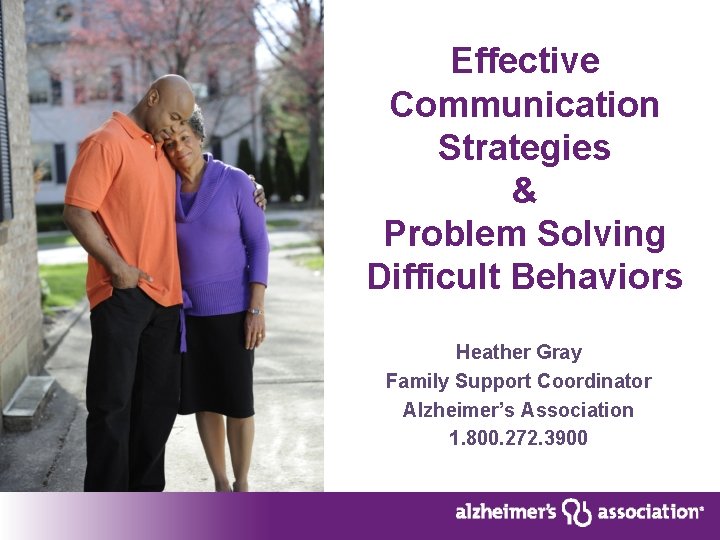 Effective Communication Strategies & Problem Solving Difficult Behaviors Heather Gray Family Support Coordinator Alzheimer’s