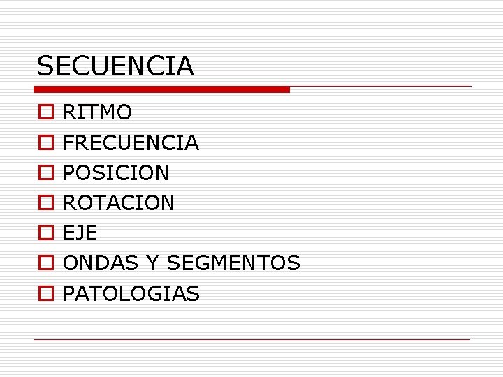 SECUENCIA o o o o RITMO FRECUENCIA POSICION ROTACION EJE ONDAS Y SEGMENTOS PATOLOGIAS SECUENCIA o o o o RITMO FRECUENCIA POSICION ROTACION EJE ONDAS Y SEGMENTOS PATOLOGIAS
