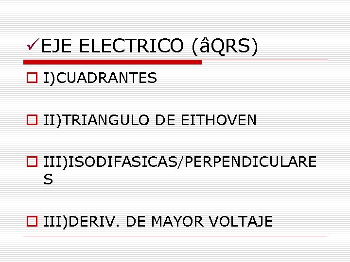 üEJE ELECTRICO (âQRS) o I)CUADRANTES o II)TRIANGULO DE EITHOVEN o III)ISODIFASICAS/PERPENDICULARE S o III)DERIV. üEJE ELECTRICO (âQRS) o I)CUADRANTES o II)TRIANGULO DE EITHOVEN o III)ISODIFASICAS/PERPENDICULARE S o III)DERIV.