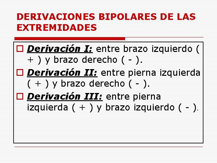 DERIVACIONES BIPOLARES DE LAS EXTREMIDADES o Derivación I: entre brazo izquierdo ( + ) DERIVACIONES BIPOLARES DE LAS EXTREMIDADES o Derivación I: entre brazo izquierdo ( + )