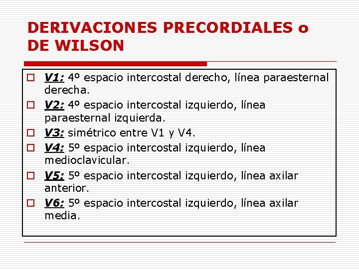 DERIVACIONES PRECORDIALES o DE WILSON o V 1: 4º espacio intercostal derecho, línea paraesternal DERIVACIONES PRECORDIALES o DE WILSON o V 1: 4º espacio intercostal derecho, línea paraesternal