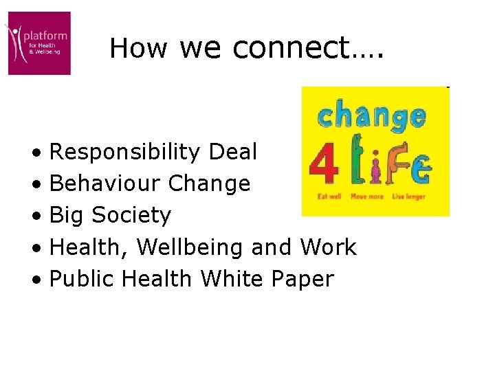 How we connect…. • Responsibility Deal • Behaviour Change • Big Society • Health,