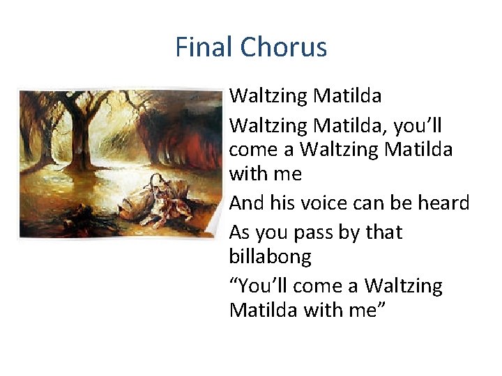 Final Chorus Waltzing Matilda, you’ll come a Waltzing Matilda with me And his voice