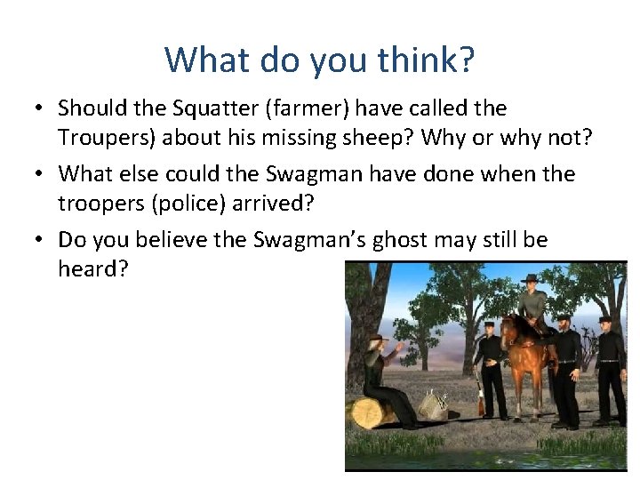 What do you think? • Should the Squatter (farmer) have called the Troupers) about