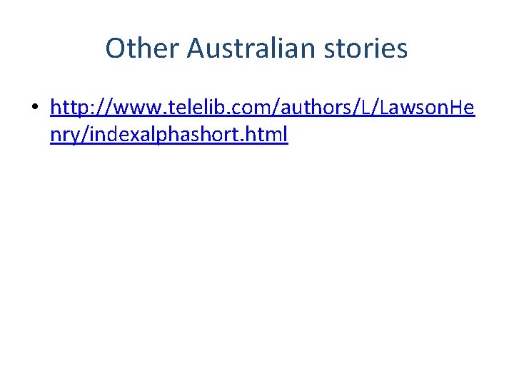 Other Australian stories • http: //www. telelib. com/authors/L/Lawson. He nry/indexalphashort. html 