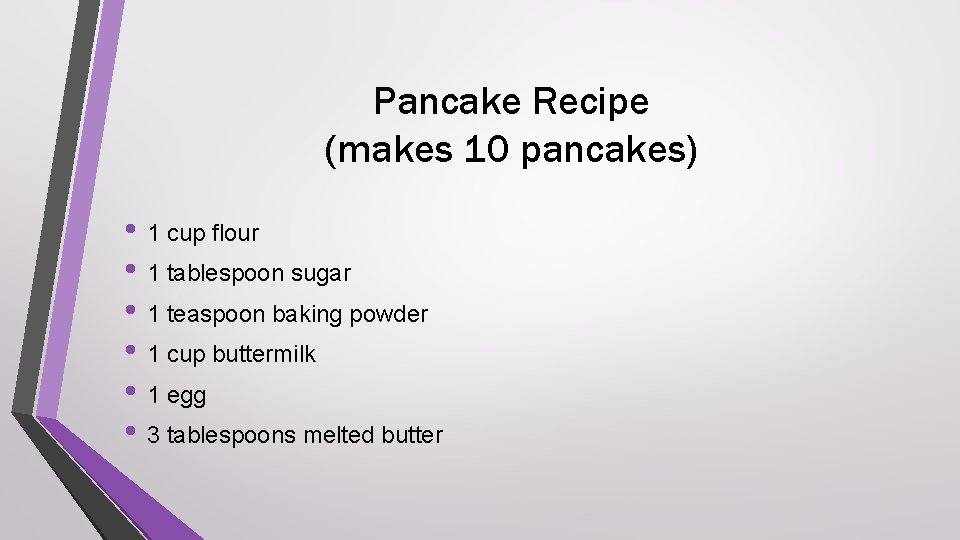 Pancake Recipe (makes 10 pancakes) • 1 cup flour • 1 tablespoon sugar •