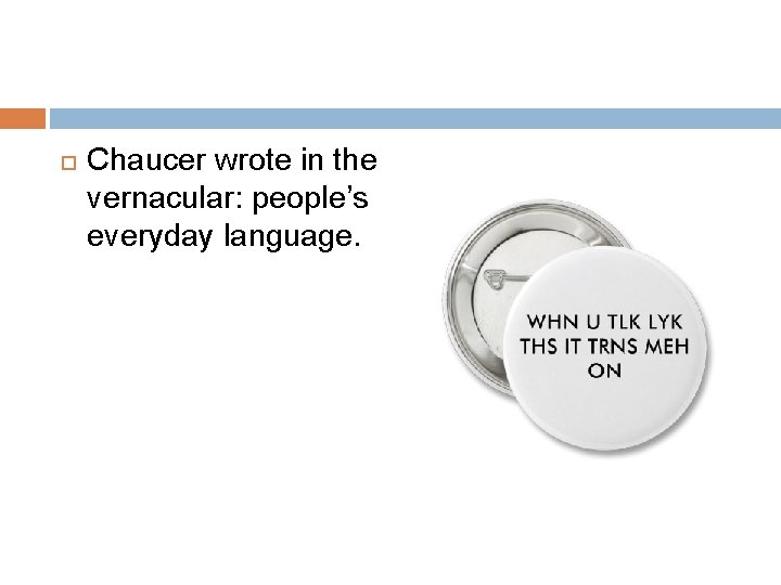  Chaucer wrote in the vernacular: people’s everyday language. 