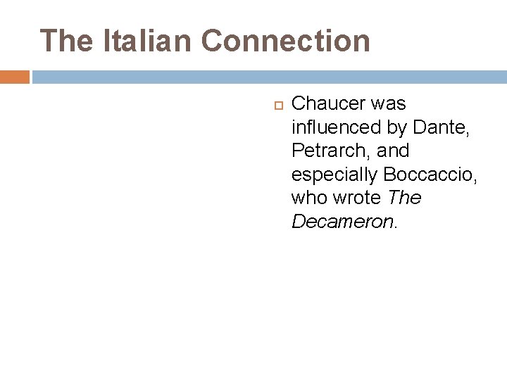 The Italian Connection Chaucer was influenced by Dante, Petrarch, and especially Boccaccio, who wrote