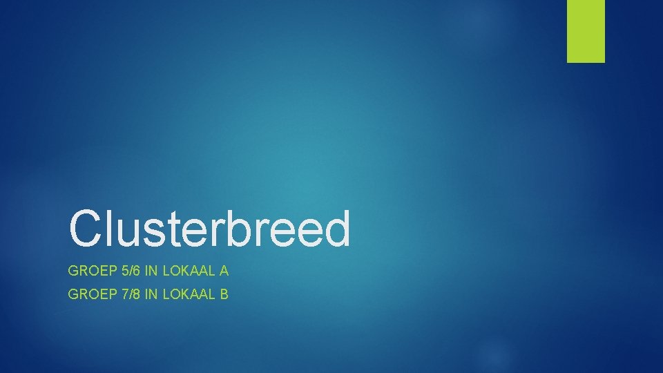 Clusterbreed GROEP 5/6 IN LOKAAL A GROEP 7/8 IN LOKAAL B 