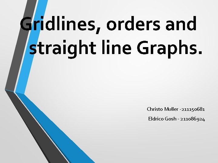 Gridlines, orders and straight line Graphs. Christo Muller -211150681 Eldrico Gosh - 211086924 