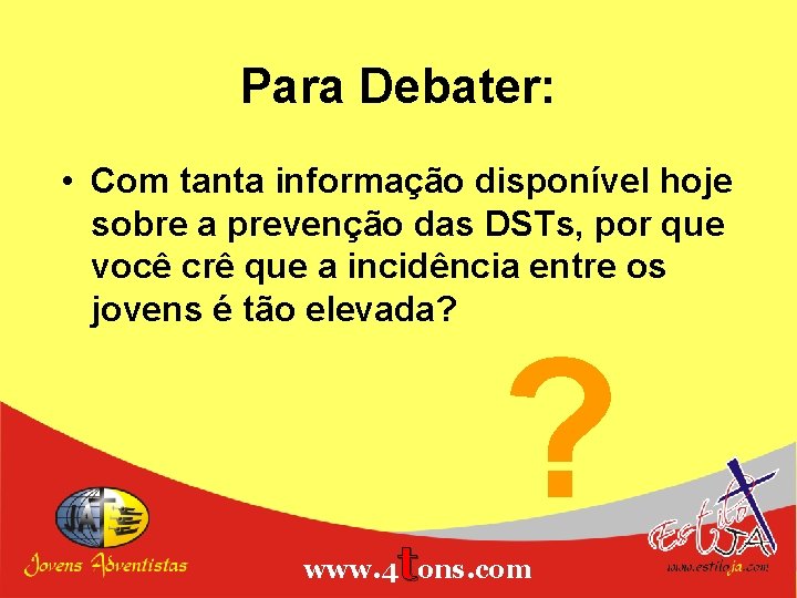 Para Debater: • Com tanta informação disponível hoje sobre a prevenção das DSTs, por