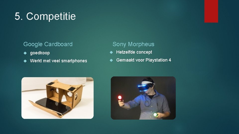 5. Competitie Google Cardboard Sony Morpheus goedkoop Hetzelfde concept Werkt met veel smartphones Gemaakt
