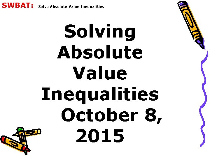 SWBAT: Solve Absolute Value Inequalities Solving Absolute Value Inequalities October 8, 2015 