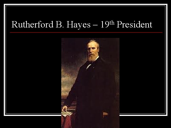 Rutherford B. Hayes – 19 th President 