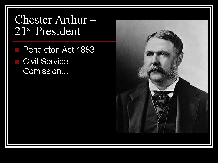 Chester Arthur – 21 st President n n Pendleton Act 1883 Civil Service Comission…