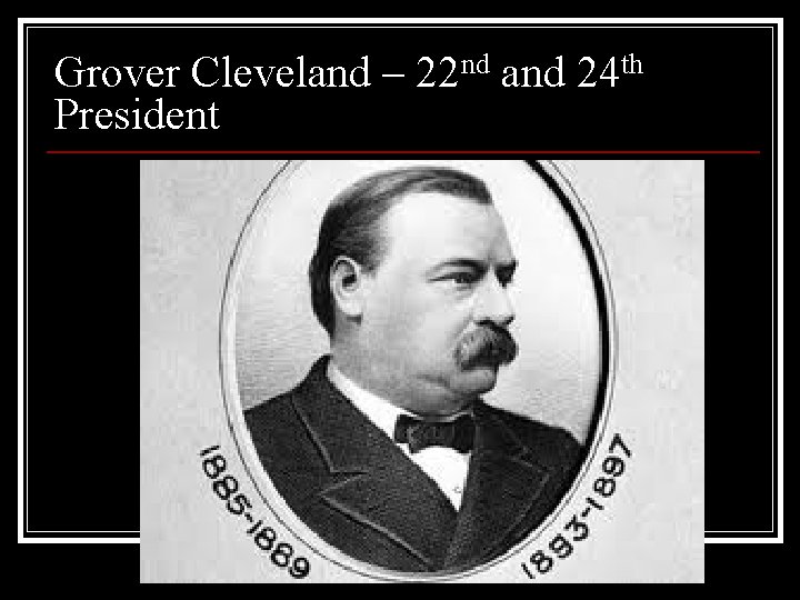 Grover Cleveland – 22 nd and 24 th President 