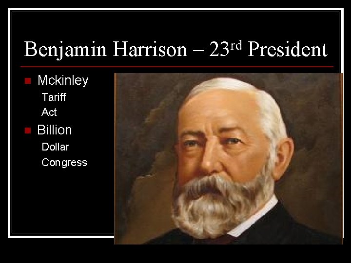 Benjamin Harrison – 23 rd President n Mckinley Tariff Act n Billion Dollar Congress