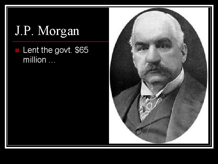 J. P. Morgan n Lent the govt. $65 million … 