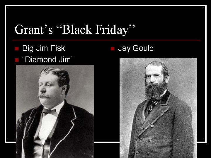 Grant’s “Black Friday” n n Big Jim Fisk “Diamond Jim” n Jay Gould 