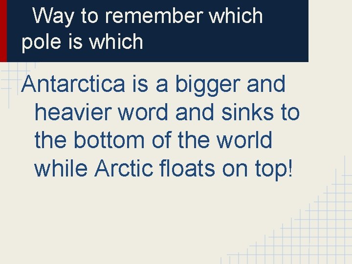 Way to remember which pole is which Antarctica is a bigger and heavier word