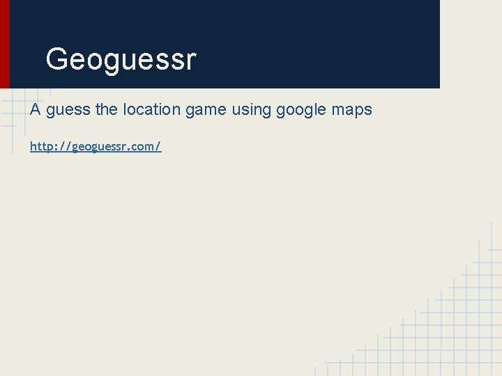 Geoguessr A guess the location game using google maps http: //geoguessr. com/ 