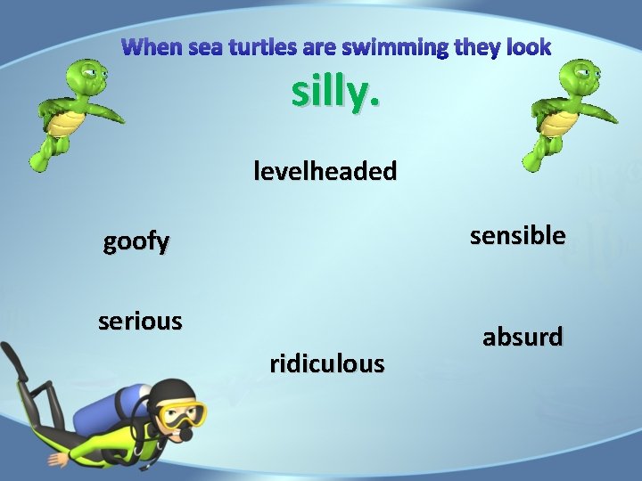When sea turtles are swimming they look silly. levelheaded sensible goofy serious ridiculous absurd