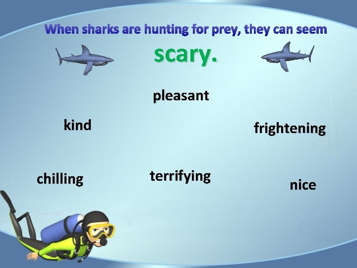 When sharks are hunting for prey, they can seem scary. pleasant kind chilling frightening