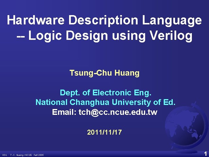 Hardware Description Language -- Logic Design using Verilog Tsung-Chu Huang Dept. of Electronic Eng.
