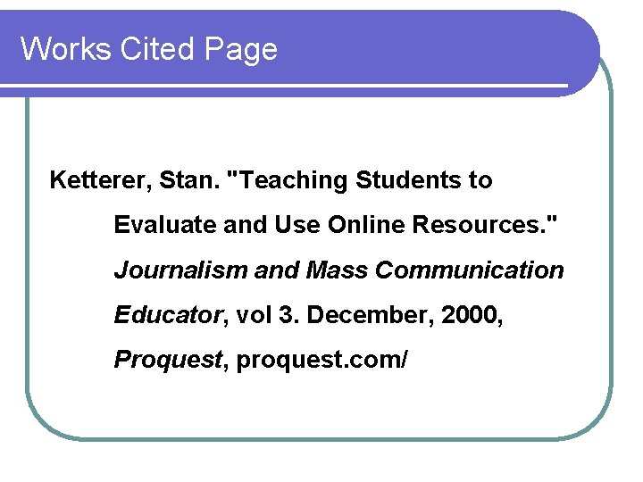 Works Cited Page Ketterer, Stan. "Teaching Students to Evaluate and Use Online Resources. "